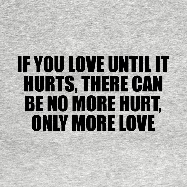 if you love until it hurts, there can be no more hurt, only more love by D1FF3R3NT